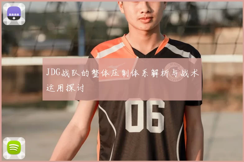 JDG战队的整体压制体系解析与战术运用探讨