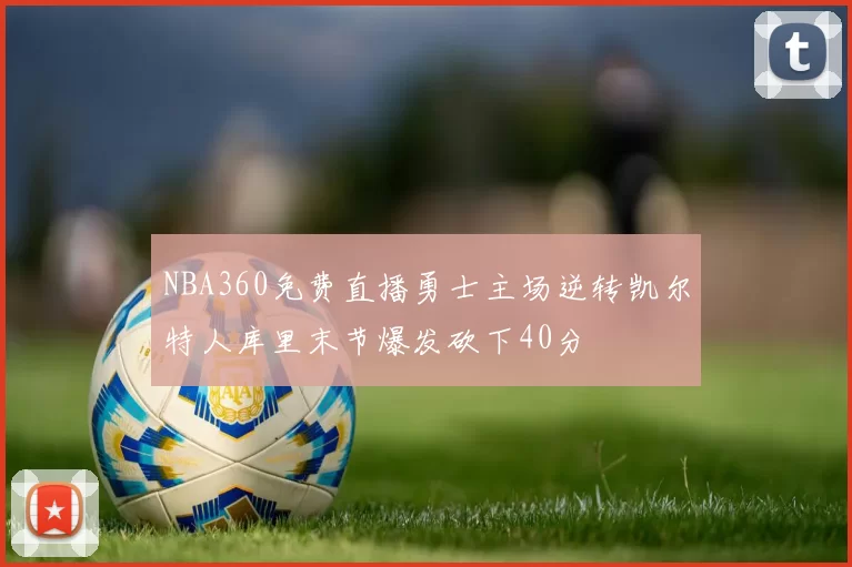 NBA360免费直播勇士主场逆转凯尔特人库里末节爆发砍下40分