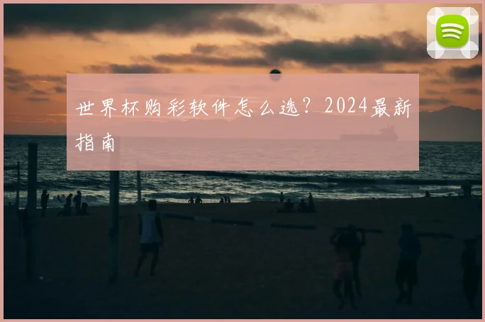 世界杯购彩软件怎么选？2024最新指南