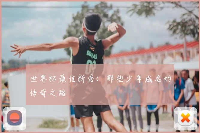 世界杯最佳新秀:那些少年成名的传奇之路