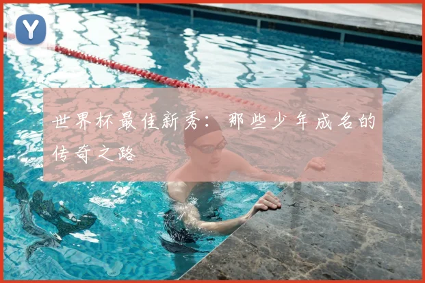 世界杯最佳新秀：那些少年成名的传奇之路