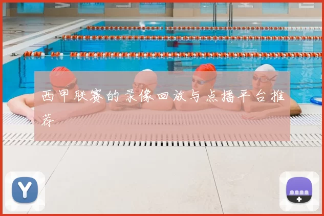 西甲联赛的录像回放与点播平台推荐