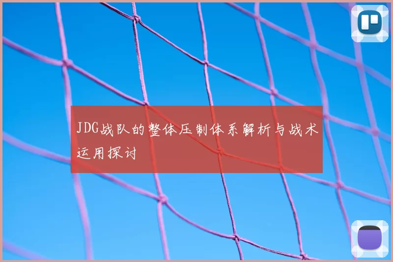 JDG战队的整体压制体系解析与战术运用探讨
