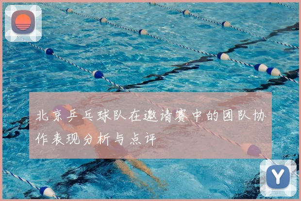 北京乒乓球队在邀请赛中的团队协作表现分析与点评