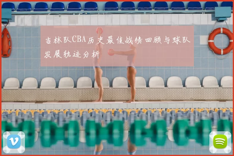吉林队CBA历史最佳战绩回顾与球队发展轨迹分析