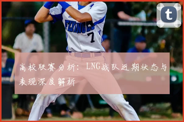 高校联赛分析：LNG战队近期状态与表现深度解析