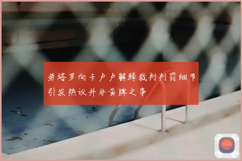 劳塔罗向卡卢卢解释裁判判罚细节引发热议并非黄牌之争