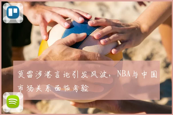 莫雷涉港言论引发风波，NBA与中国市场关系面临考验