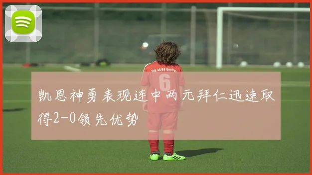 凯恩神勇表现连中两元拜仁迅速取得2-0领先优势