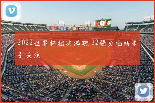 2022世界杯档次揭晓 32强分档结果引关注