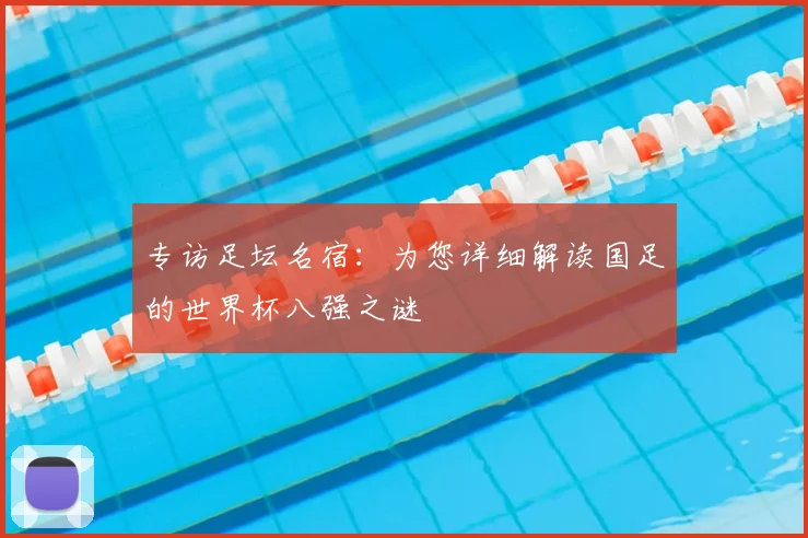 专访足坛名宿：为您详细解读国足的世界杯八强之谜