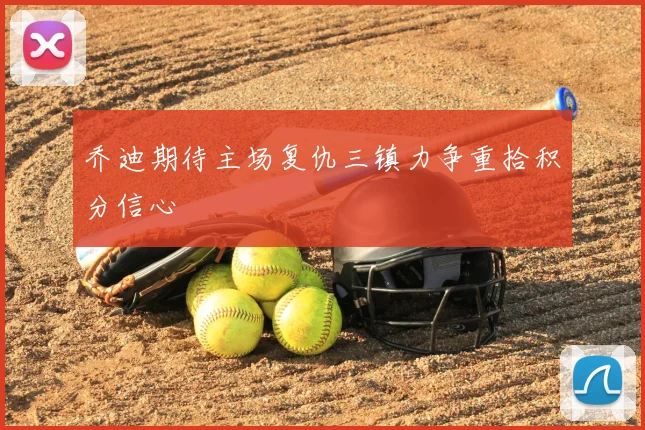 乔迪期待主场复仇三镇力争重拾积分信心