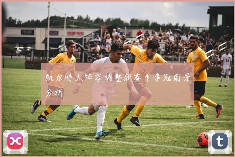 凯尔特人阵容调整新赛季争冠前景分析