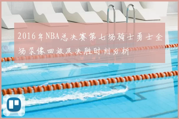 2016年NBA总决赛第七场骑士勇士全场录像回放及决胜时刻分析