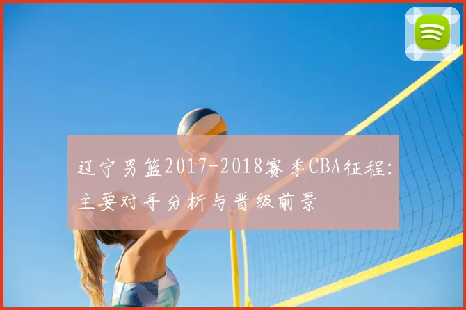 辽宁男篮2017-2018赛季CBA征程：主要对手分析与晋级前景