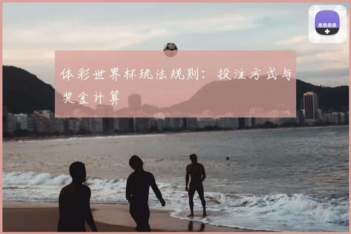 体彩世界杯玩法规则：投注方式与奖金计算