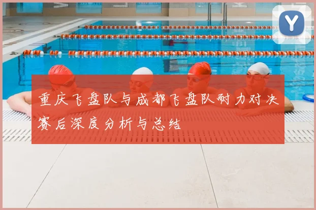 重庆飞盘队与成都飞盘队耐力对决赛后深度分析与总结