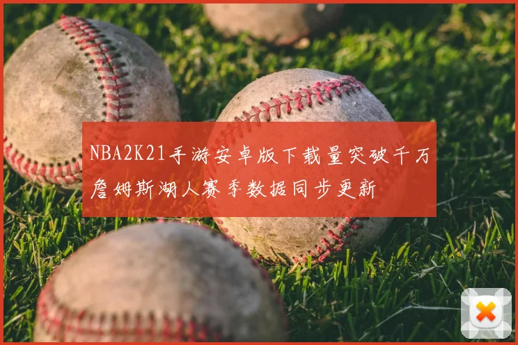 NBA2K21手游安卓版下载量突破千万詹姆斯湖人赛季数据同步更新