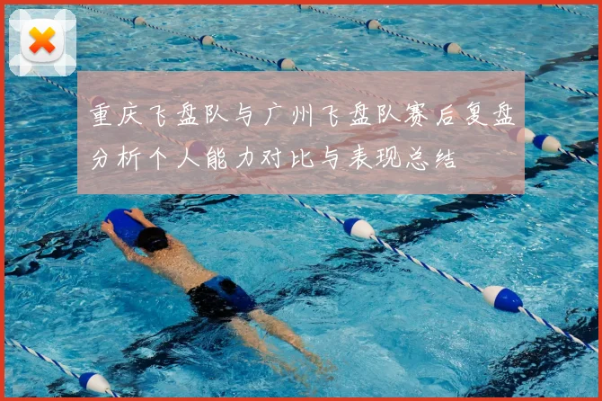 重庆飞盘队与广州飞盘队赛后复盘分析个人能力对比与表现总结