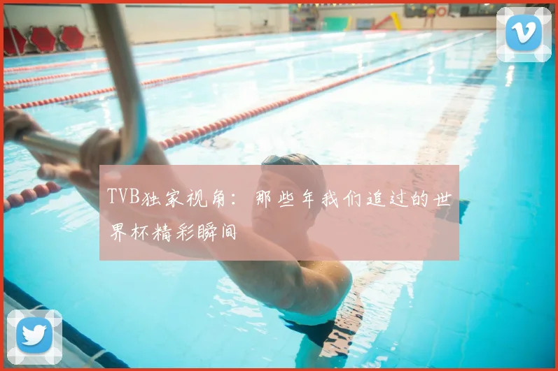TVB独家视角：那些年我们追过的世界杯精彩瞬间