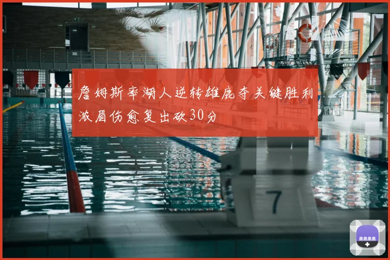 詹姆斯率湖人逆转雄鹿夺关键胜利浓眉伤愈复出砍30分