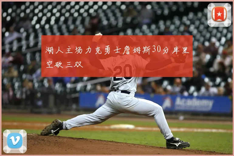 湖人主场力克勇士詹姆斯30分库里空砍三双