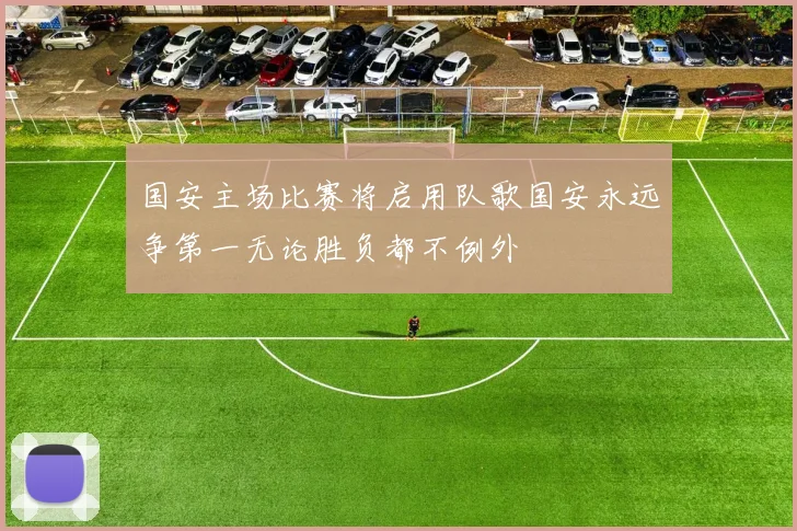 国安主场比赛将启用队歌国安永远争第一无论胜负都不例外