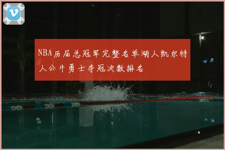 NBA历届总冠军完整名单湖人凯尔特人公牛勇士夺冠次数排名
