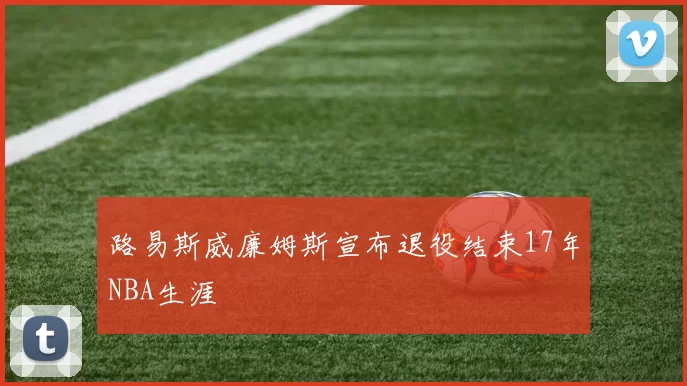 路易斯威廉姆斯宣布退役结束17年NBA生涯