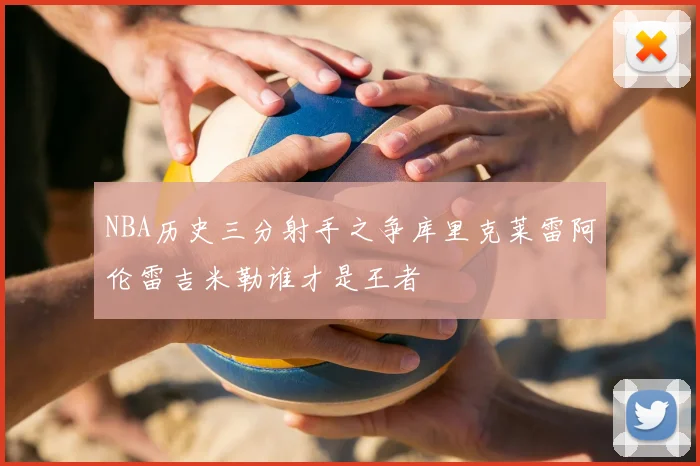NBA历史三分射手之争库里克莱雷阿伦雷吉米勒谁才是王者