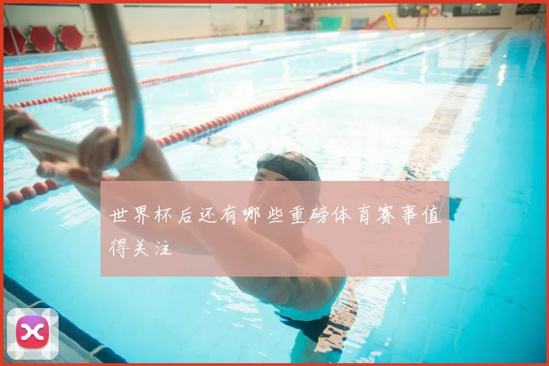世界杯后还有哪些重磅体育赛事值得关注