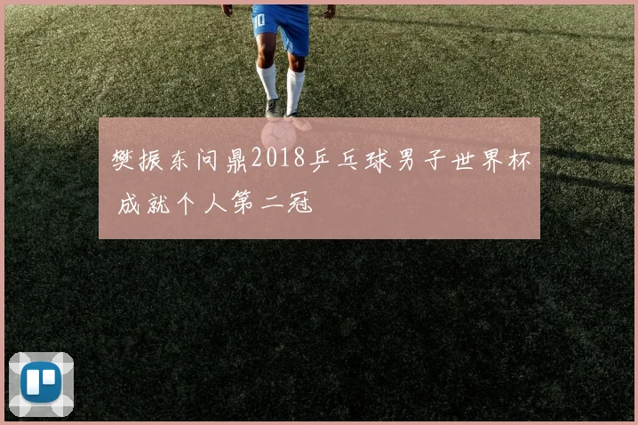樊振东问鼎2018乒乓球男子世界杯 成就个人第二冠