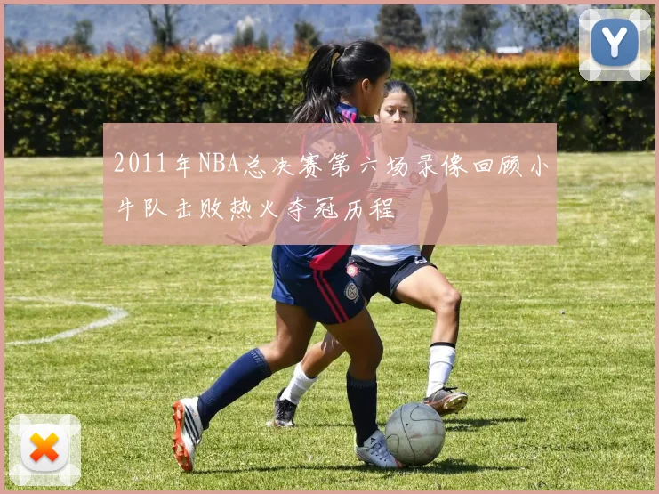 2011年NBA总决赛第六场录像回顾小牛队击败热火夺冠历程