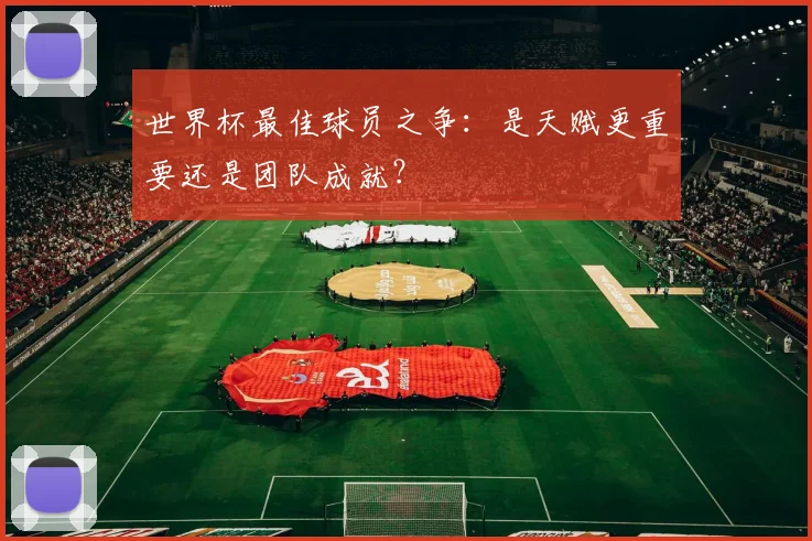 世界杯最佳球员之争：是天赋更重要还是团队成就？