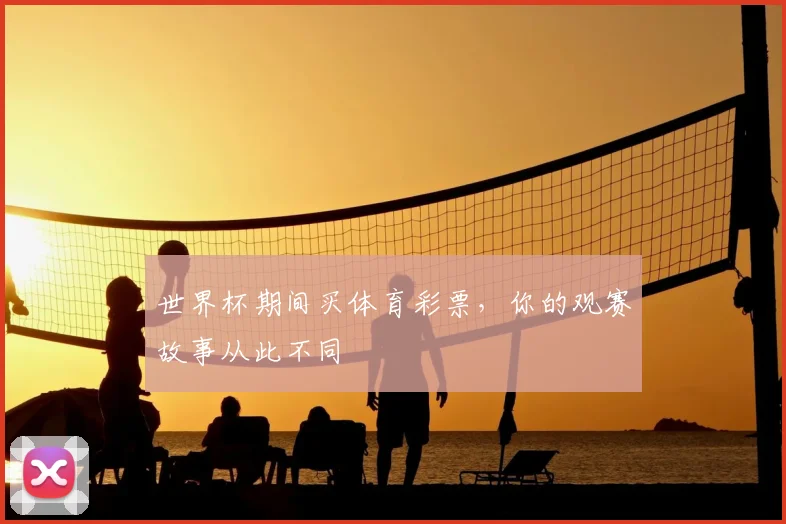 世界杯期间买体育彩票，你的观赛故事从此不同
