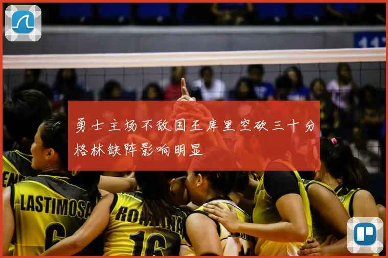 勇士主场不敌国王库里空砍三十分格林缺阵影响明显