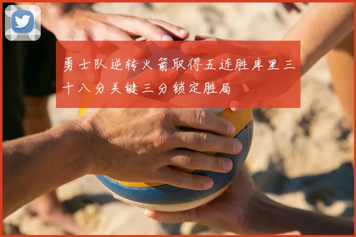勇士队逆转火箭取得五连胜库里三十八分关键三分锁定胜局