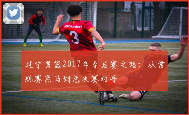 辽宁男篮2017年季后赛之路：从常规赛黑马到总决赛对手