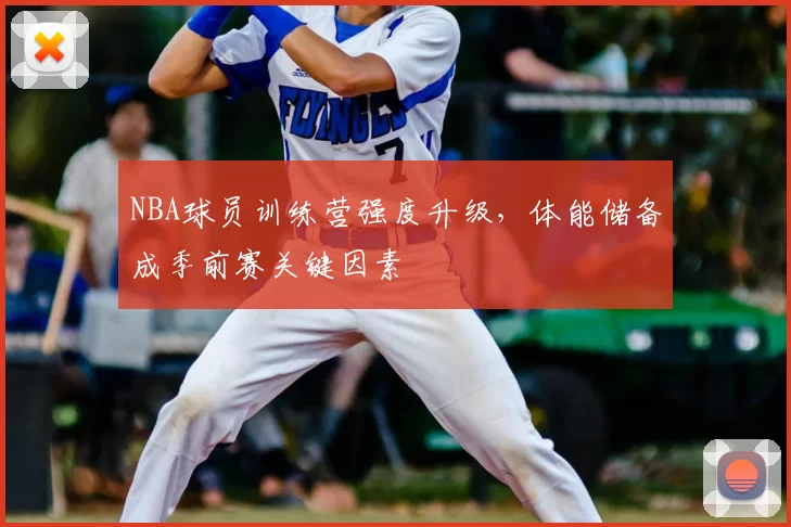 NBA球员训练营强度升级，体能储备成季前赛关键因素