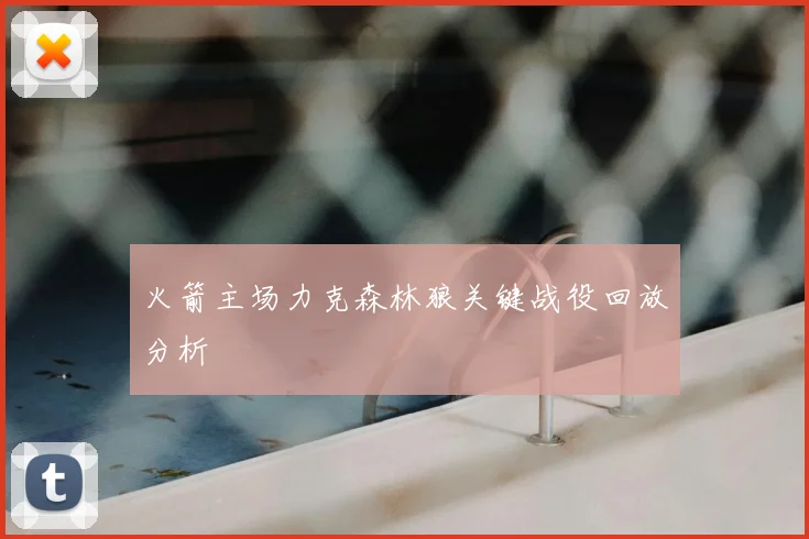 火箭主场力克森林狼关键战役回放分析