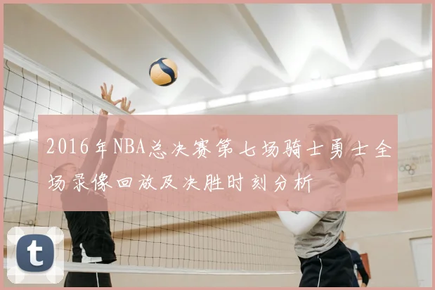 2016年NBA总决赛第七场骑士勇士全场录像回放及决胜时刻分析