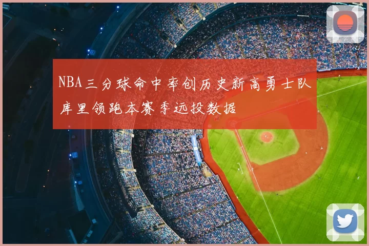 NBA三分球命中率创历史新高勇士队库里领跑本赛季远投数据