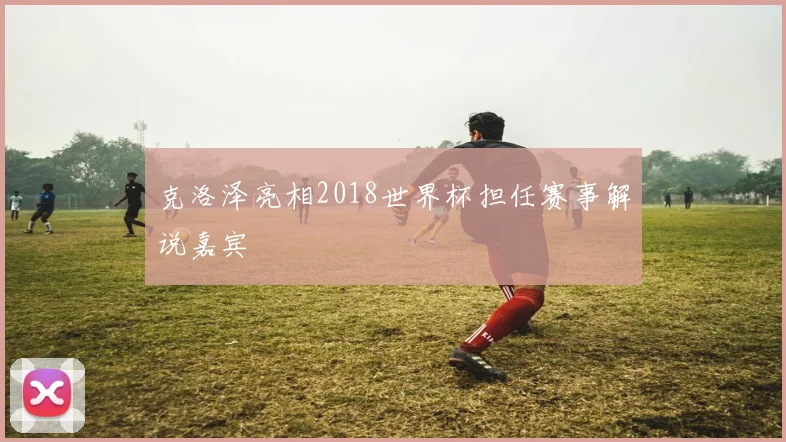 克洛泽亮相2018世界杯担任赛事解说嘉宾