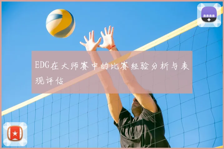 EDG在大师赛中的比赛经验分析与表现评估